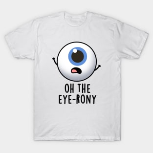 Oh The Eye-rony Funny Eyeball Pun T-Shirt